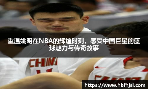 重温姚明在NBA的辉煌时刻，感受中国巨星的篮球魅力与传奇故事