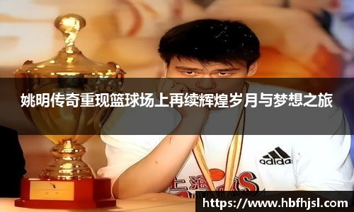 姚明传奇重现篮球场上再续辉煌岁月与梦想之旅