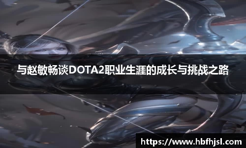 与赵敏畅谈DOTA2职业生涯的成长与挑战之路