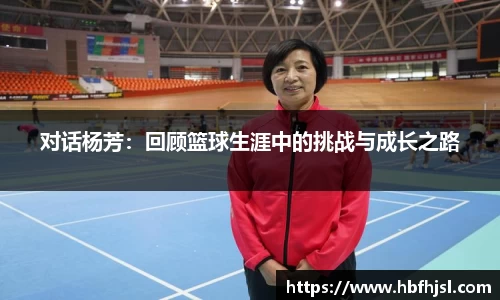 对话杨芳：回顾篮球生涯中的挑战与成长之路