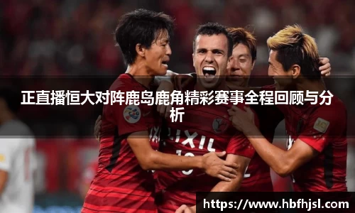 正直播恒大对阵鹿岛鹿角精彩赛事全程回顾与分析
