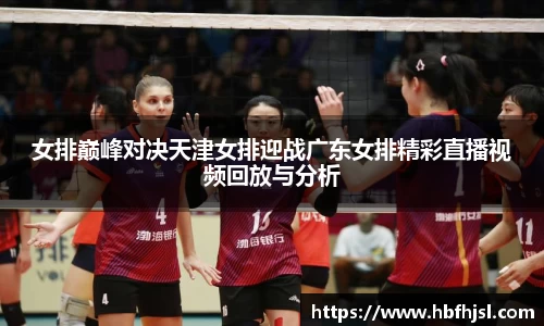 女排巅峰对决天津女排迎战广东女排精彩直播视频回放与分析