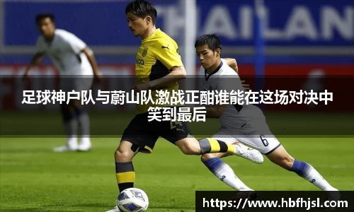 足球神户队与蔚山队激战正酣谁能在这场对决中笑到最后
