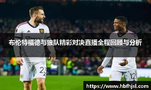 布伦特福德与狼队精彩对决直播全程回顾与分析