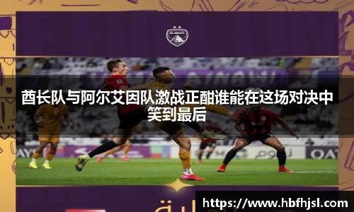 酋长队与阿尔艾因队激战正酣谁能在这场对决中笑到最后