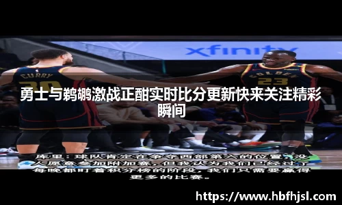勇士与鹈鹕激战正酣实时比分更新快来关注精彩瞬间