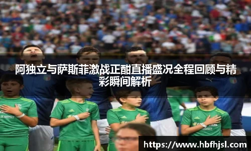 阿独立与萨斯菲激战正酣直播盛况全程回顾与精彩瞬间解析