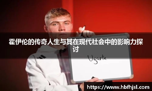 霍伊伦的传奇人生与其在现代社会中的影响力探讨