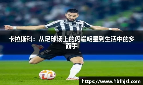 卡拉斯科：从足球场上的闪耀明星到生活中的多面手