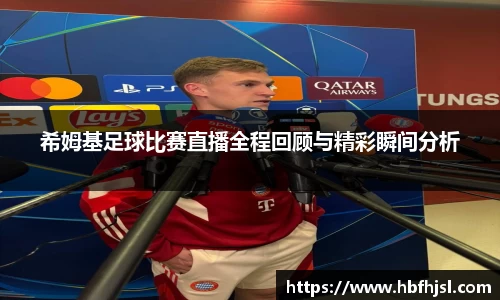 希姆基足球比赛直播全程回顾与精彩瞬间分析