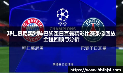 拜仁慕尼黑对阵巴黎圣日耳曼精彩比赛录像回放全程回顾与分析
