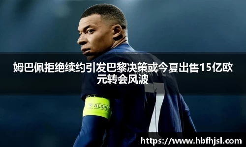 姆巴佩拒绝续约引发巴黎决策或今夏出售15亿欧元转会风波