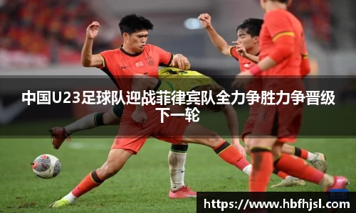 中国U23足球队迎战菲律宾队全力争胜力争晋级下一轮