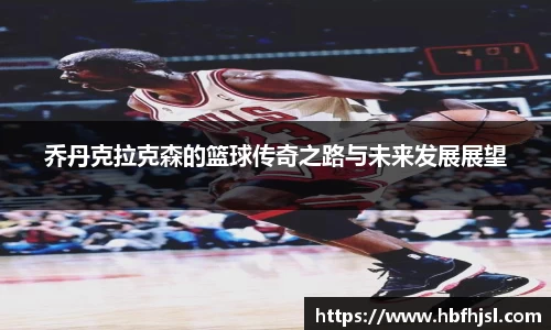 乔丹克拉克森的篮球传奇之路与未来发展展望