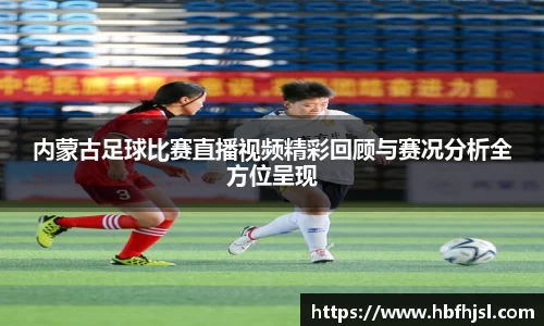 内蒙古足球比赛直播视频精彩回顾与赛况分析全方位呈现
